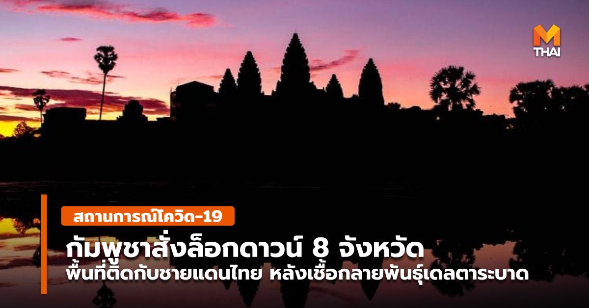 กัมพูชา ประเทศเพื่อนบ้าน พื้นที่ชายเเดน ล็อกดาวน์ สถานการณ์โควิด-19 โควิด-19
